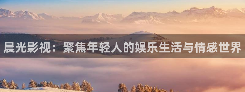 首页汤姆影视：晨光影视：聚焦年轻人的娱乐生活与情感世界
