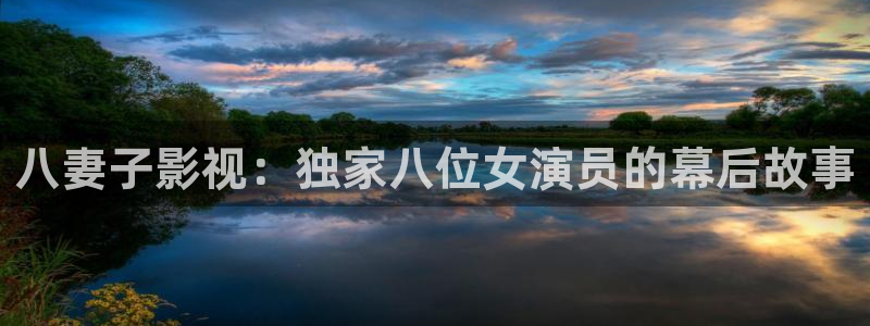 汤姆影院tom.：八妻子影视：独家八位女演员的幕后故事