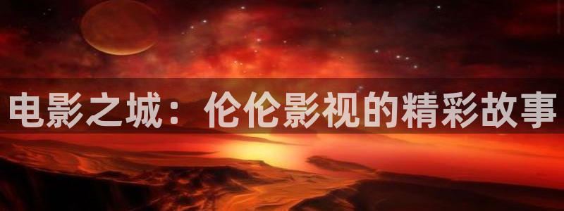 汤姆影院 最新：电影之城：伦伦影视的精彩故事