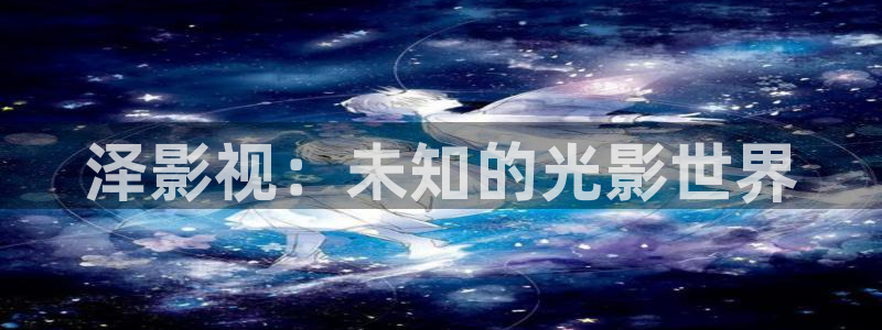 汤姆影院tom址入口：泽影视：未知的光影世界