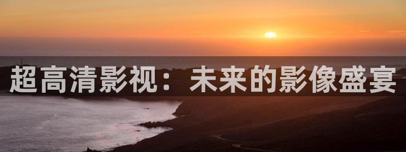 汤姆猫影院：超高清影视：未来的影像盛宴