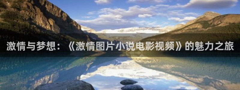 汤姆影院国产：激情与梦想：《激情图片小说电影视频》的魅力之旅