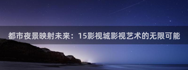 汤姆影院tom影院隐藏入口在哪：都市夜景映射未来：15影视城影视艺术的无限可能