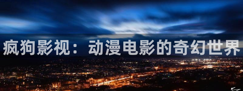 汤姆影院tmo：疯狗影视：动漫电影的奇幻世界