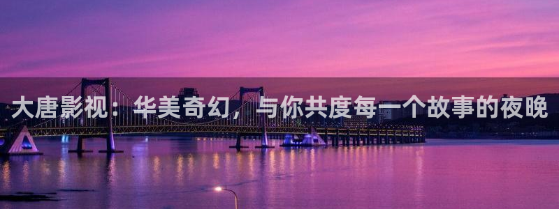 汤姆高清视频：大唐影视：华美奇幻，与你共度每一个故事的夜晚